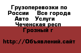 Грузоперевозки по России  - Все города Авто » Услуги   . Чеченская респ.,Грозный г.